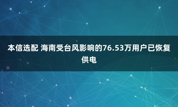 本信选配 海南受台风影响的76.53万用户已恢复供电