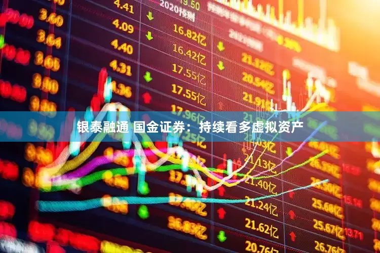 银泰融通 国金证券：持续看多虚拟资产
