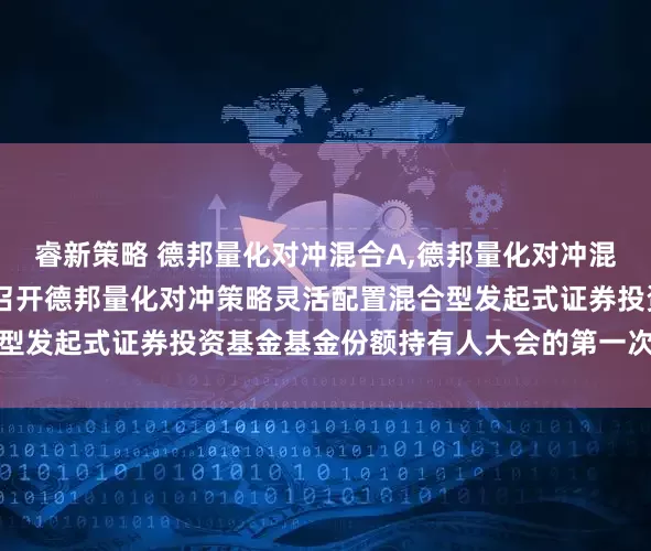 睿新策略 德邦量化对冲混合A,德邦量化对冲混合C: 关于以通讯方式召开德邦量化对冲策略灵活配置混合型发起式证券投资基金基金份额持有人大会的第一次提示性公告