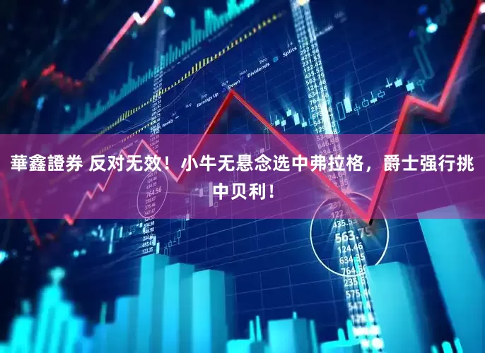 華鑫證券 反对无效！小牛无悬念选中弗拉格，爵士强行挑中贝利！