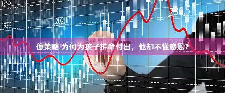 億策略 为何为孩子拼命付出，他却不懂感恩？