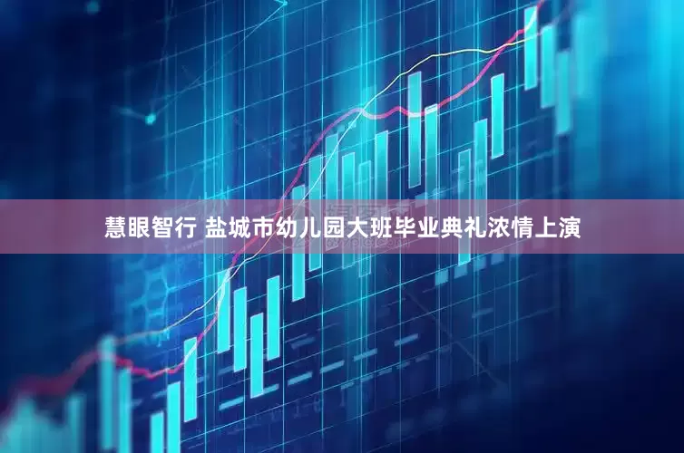 慧眼智行 盐城市幼儿园大班毕业典礼浓情上演