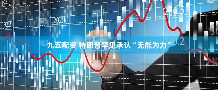 九五配资 特朗普罕见承认“无能为力”