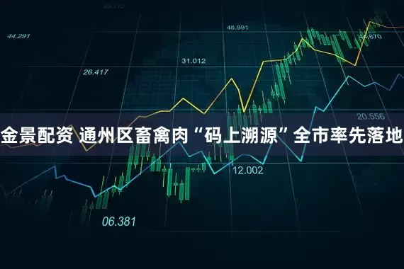 金景配资 通州区畜禽肉“码上溯源”全市率先落地