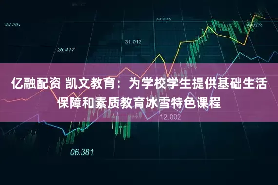 亿融配资 凯文教育：为学校学生提供基础生活保障和素质教育冰雪特色课程