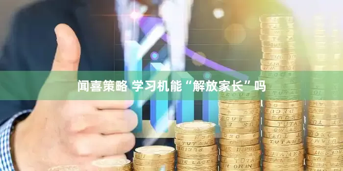 闻喜策略 学习机能“解放家长”吗