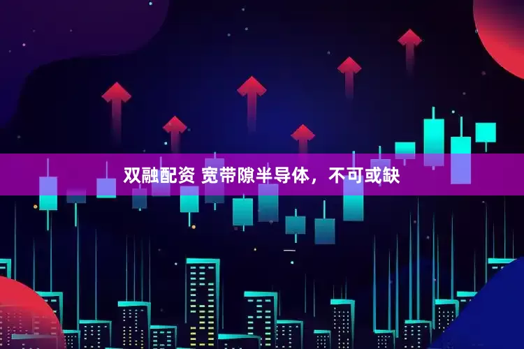 双融配资 宽带隙半导体，不可或缺