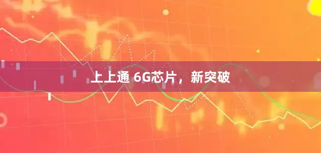 上上通 6G芯片，新突破